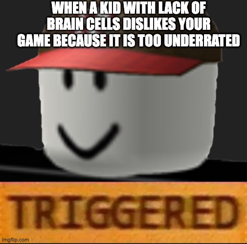 when a kid with lack of brains cells dislikes your game because it is too underrated | WHEN A KID WITH LACK OF BRAIN CELLS DISLIKES YOUR GAME BECAUSE IT IS TOO UNDERRATED | image tagged in roblox triggered,roblox | made w/ Imgflip meme maker