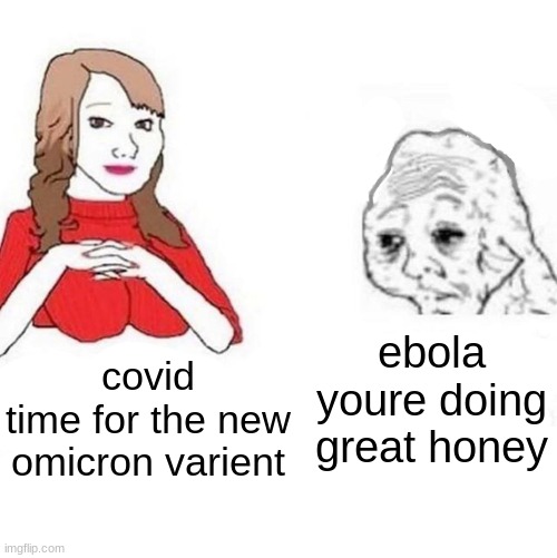 Yes Honey | ebola
youre doing great honey; covid
time for the new omicron varient | image tagged in yes honey | made w/ Imgflip meme maker