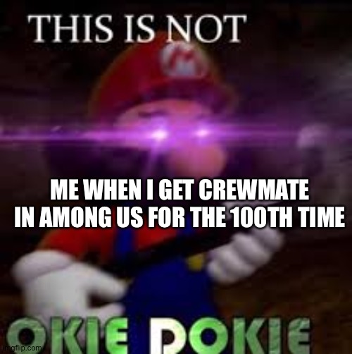 100th time | ME WHEN I GET CREWMATE IN AMONG US FOR THE 100TH TIME | image tagged in this is not okie dokie,among us | made w/ Imgflip meme maker