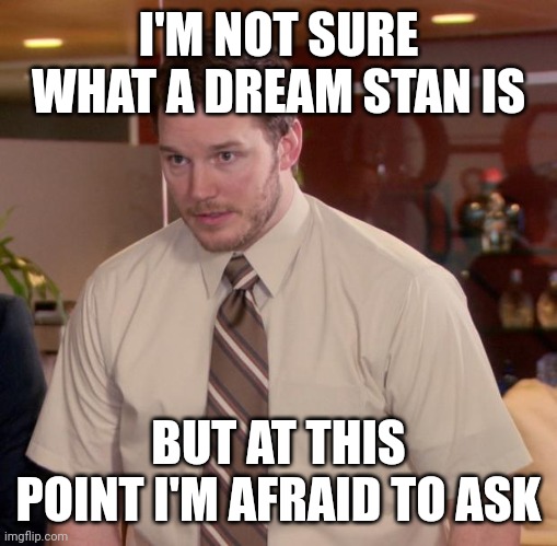 Afraid To Ask Andy | I'M NOT SURE WHAT A DREAM STAN IS; BUT AT THIS POINT I'M AFRAID TO ASK | image tagged in memes,afraid to ask andy | made w/ Imgflip meme maker