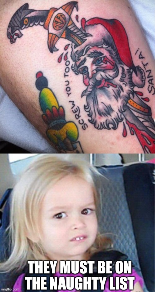 HATE SANTA? | THEY MUST BE ON
THE NAUGHTY LIST | image tagged in confused little girl,tattoos,bad tattoos,santa claus | made w/ Imgflip meme maker