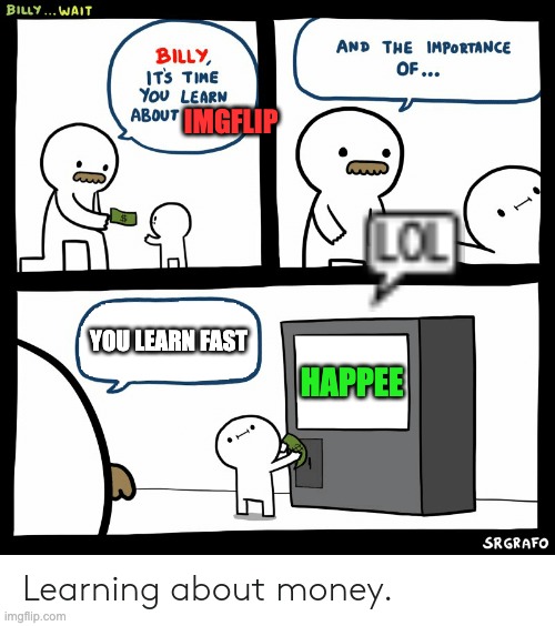 Billy Learning About Money | IMGFLIP; YOU LEARN FAST; HAPPEE | image tagged in billy learning about money,imgflip,funny,happy | made w/ Imgflip meme maker