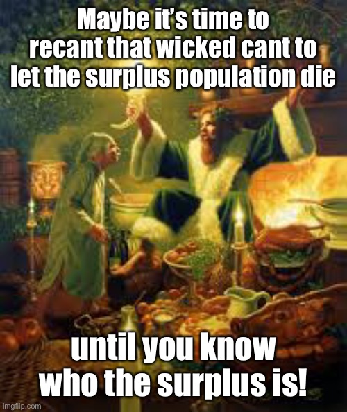 Maybe it’s time to recant that wicked cant to let the surplus population die until you know who the surplus is! | made w/ Imgflip meme maker