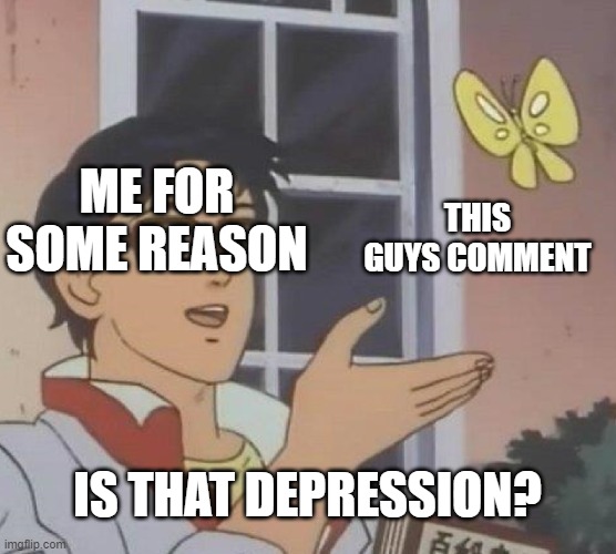 Is This A Pigeon Meme | ME FOR SOME REASON THIS GUYS COMMENT IS THAT DEPRESSION? | image tagged in memes,is this a pigeon | made w/ Imgflip meme maker