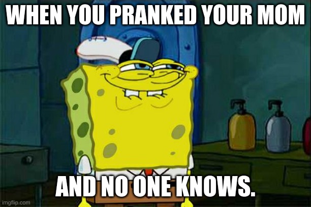 Don't You Squidward Meme | WHEN YOU PRANKED YOUR MOM; AND NO ONE KNOWS. | image tagged in memes,don't you squidward | made w/ Imgflip meme maker