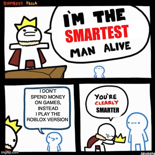i'm the smartest man alive | I DON’T SPEND MONEY ON GAMES, INSTEAD I PLAY THE ROBLOX VERSION | image tagged in i'm the smartest man alive | made w/ Imgflip meme maker