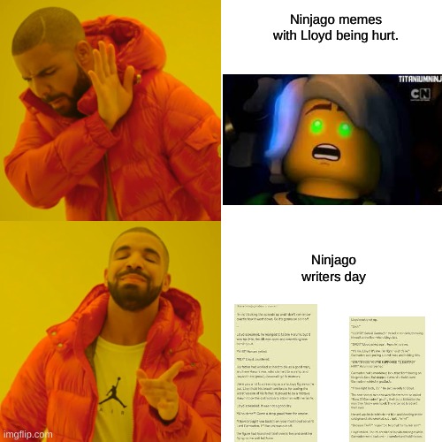 Sad and silly.( This is a joke btw.) :) :):):):):):) | Ninjago memes with Lloyd being hurt. Ninjago writers day | image tagged in memes,drake hotline bling | made w/ Imgflip meme maker