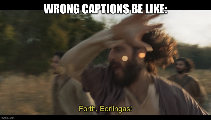 The Chosen | WRONG CAPTIONS BE LIKE:; Forth, Eorlingas! | image tagged in the chosen,lord of the rings,crossover,lotr | made w/ Imgflip meme maker