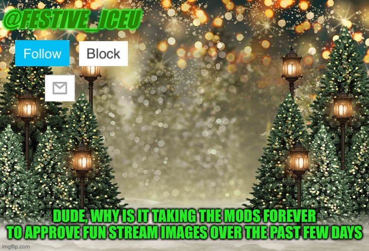 It’s annoying, it keeps getting featured after 4 hours | DUDE, WHY IS IT TAKING THE MODS FOREVER TO APPROVE FUN STREAM IMAGES OVER THE PAST FEW DAYS | made w/ Imgflip meme maker