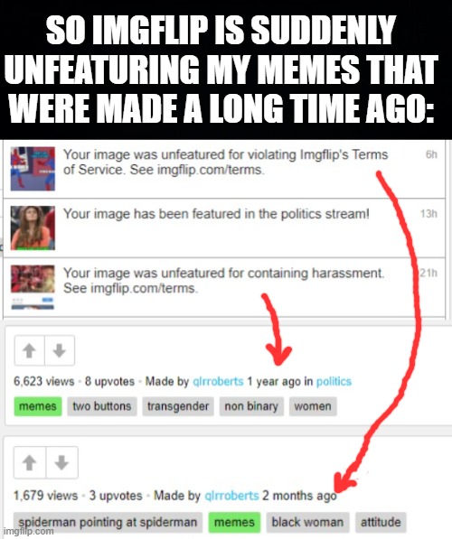 They were fine when they were submitted | SO IMGFLIP IS SUDDENLY UNFEATURING MY MEMES THAT WERE MADE A LONG TIME AGO: | image tagged in memes,imgflip,imgflip mods,unfeatured | made w/ Imgflip meme maker