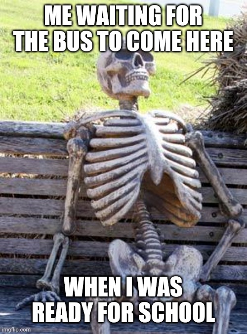 2022 is coming | ME WAITING FOR THE BUS TO COME HERE; WHEN I WAS READY FOR SCHOOL | image tagged in memes,waiting skeleton,funny,schools | made w/ Imgflip meme maker