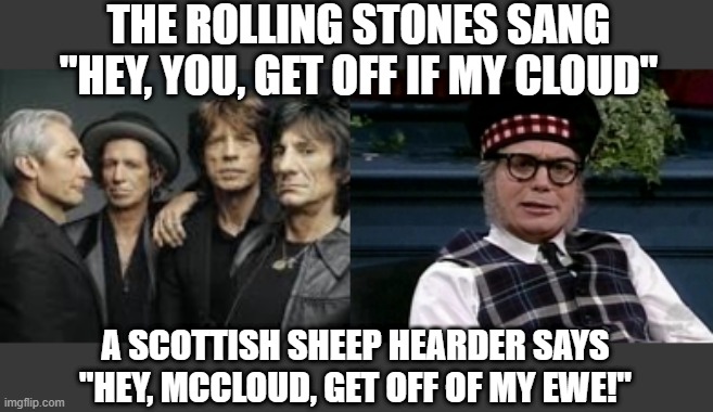 Language Barriers | THE ROLLING STONES SANG "HEY, YOU, GET OFF IF MY CLOUD"; A SCOTTISH SHEEP HEARDER SAYS "HEY, MCCLOUD, GET OFF OF MY EWE!" | image tagged in the rolling stones,if its not scottish | made w/ Imgflip meme maker