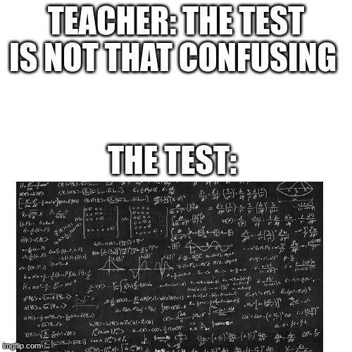 TEACHER: THE TEST IS NOT THAT CONFUSING; THE TEST: | image tagged in school,taking test,the test is not that confusing | made w/ Imgflip meme maker