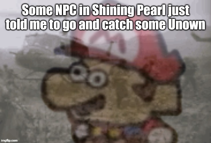 Gold...... *Shudder* | Some NPC in Shining Pearl just told me to go and catch some Unown | image tagged in mario ptsd | made w/ Imgflip meme maker