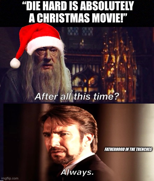 It’s Always A Die Hard Christmas |  “DIE HARD IS ABSOLUTELY A CHRISTMAS MOVIE!”; FATHERHOOD IN THE TRENCHES; Always. | image tagged in humor,die hard,hans gruber,christmas | made w/ Imgflip meme maker