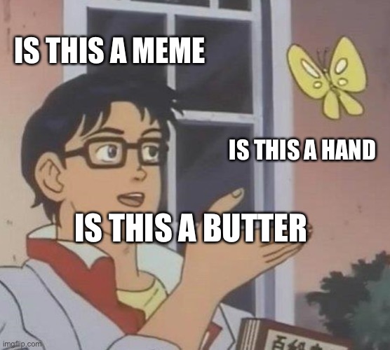 What An Observation | IS THIS A MEME; IS THIS A HAND; IS THIS A BUTTERFLY | image tagged in memes,is this a pigeon | made w/ Imgflip meme maker