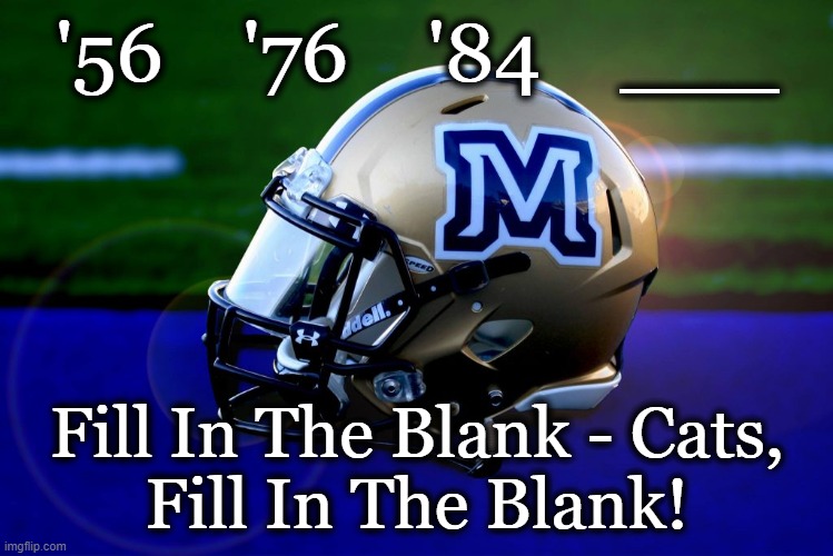 MSU Bobcat Football | '56    '76    '84    ___; Fill In The Blank - Cats,
Fill In The Blank! | image tagged in college football | made w/ Imgflip meme maker