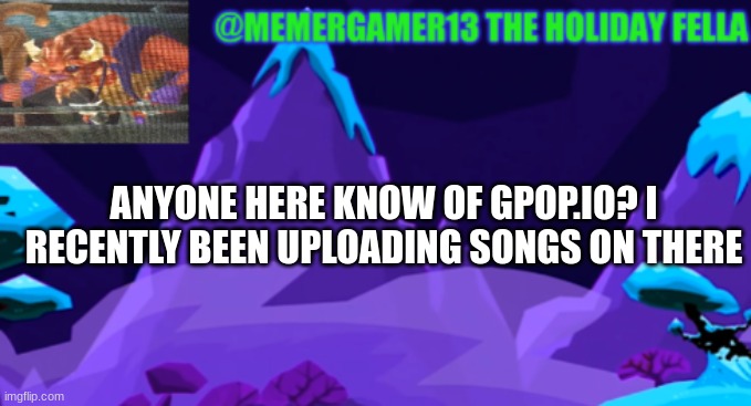 I am uploading some Sly cooper songs on there, It is also a rythemish game | ANYONE HERE KNOW OF GPOP.IO? I RECENTLY BEEN UPLOADING SONGS ON THERE | image tagged in holiday template for me to use | made w/ Imgflip meme maker