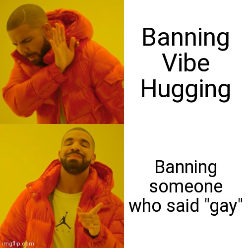 Drake Hotline Bling | Banning Vibe Hugging; Banning someone who said "gay" | image tagged in memes,drake hotline bling | made w/ Imgflip meme maker