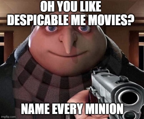 Gru Gun | OH YOU LIKE DESPICABLE ME MOVIES? NAME EVERY MINION | image tagged in gru gun | made w/ Imgflip meme maker