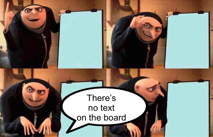 No text | There’s no text on the board | image tagged in memes,gru's plan,bruh | made w/ Imgflip meme maker