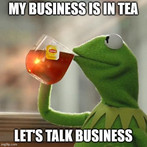 But That's None Of My Business Meme | MY BUSINESS IS IN TEA LET'S TALK BUSINESS | image tagged in memes,but that's none of my business,kermit the frog | made w/ Imgflip meme maker