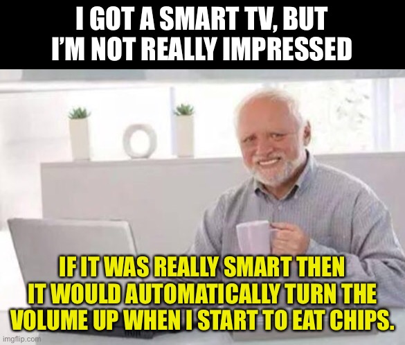 Smart TV | I GOT A SMART TV, BUT I’M NOT REALLY IMPRESSED; IF IT WAS REALLY SMART THEN IT WOULD AUTOMATICALLY TURN THE VOLUME UP WHEN I START TO EAT CHIPS. | image tagged in harold,dad joke | made w/ Imgflip meme maker