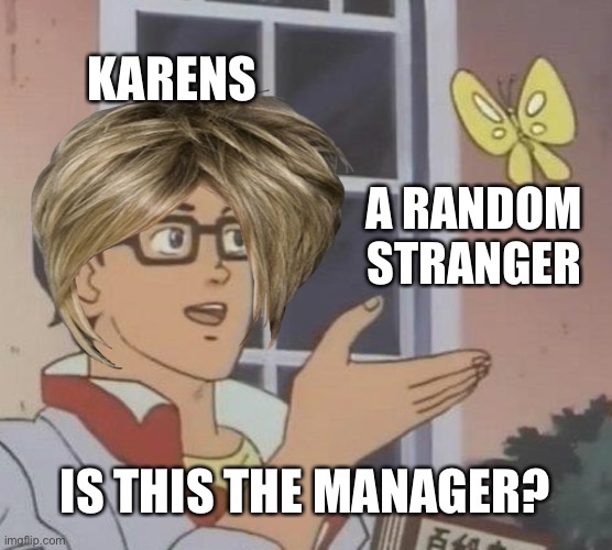 Karens be like: | KARENS; A RANDOM STRANGER; IS THIS THE MANAGER? | image tagged in karen,is this a pigeon,memes,meme | made w/ Imgflip meme maker