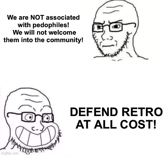 e | We are NOT associated with pedophiles!  We will not welcome them into the community! DEFEND RETRO AT ALL COST! | image tagged in hypocrite neckbeard | made w/ Imgflip meme maker