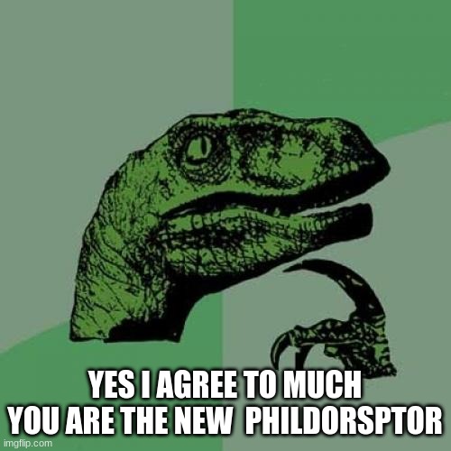Philosoraptor Meme | YES I AGREE TO MUCH YOU ARE THE NEW  PHILDORSPTOR | image tagged in memes,philosoraptor | made w/ Imgflip meme maker