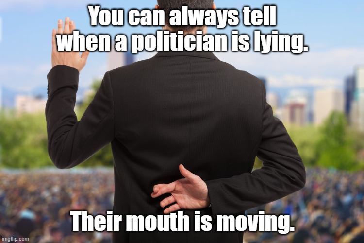 Politician is Lying | You can always tell when a politician is lying. Their mouth is moving. | image tagged in corrupt politicians,lying politician | made w/ Imgflip meme maker