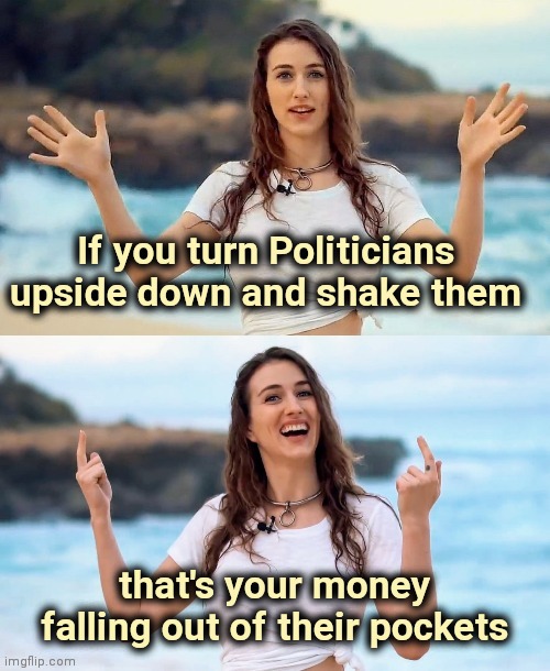 Reject labels and free your mind |  If you turn Politicians upside down and shake them; that's your money falling out of their pockets | image tagged in beach joke,politicians suck,greedy,liars,politicians,suck | made w/ Imgflip meme maker