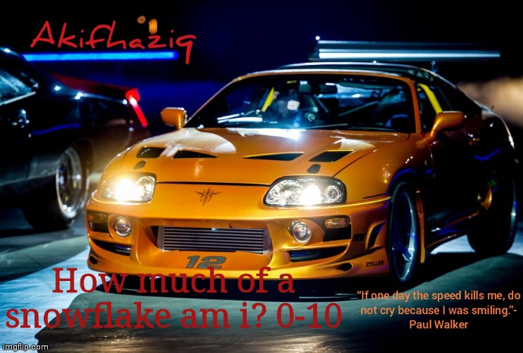Akifhaziq Paul Walker's Supra MK4 | How much of a snowflake am i? 0-10 | image tagged in akifhaziq paul walker's supra mk4 | made w/ Imgflip meme maker