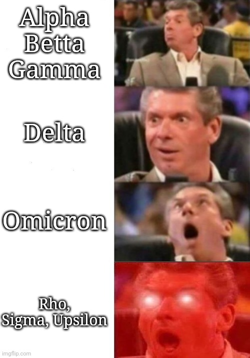 Variants in da House | Alpha
Betta
Gamma; Delta; Omicron; Rho, Sigma, Upsilon | image tagged in mr mcmahon reaction | made w/ Imgflip meme maker