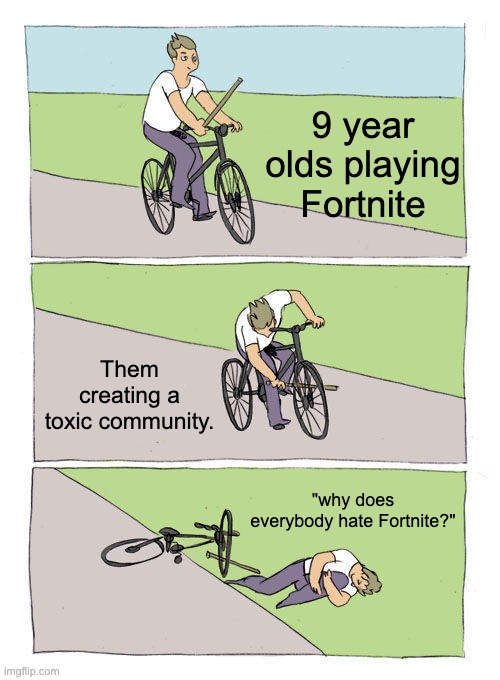 Fortnite be like | 9 year olds playing Fortnite; Them creating a toxic community. "why does everybody hate Fortnite?" | image tagged in memes,bike fall | made w/ Imgflip meme maker