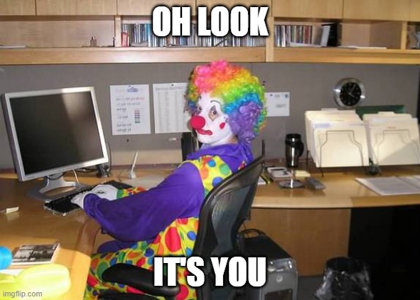 clown computer | OH LOOK IT'S YOU | image tagged in clown computer | made w/ Imgflip meme maker