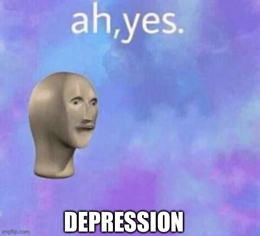 Ah yes | DEPRESSION | image tagged in ah yes | made w/ Imgflip meme maker