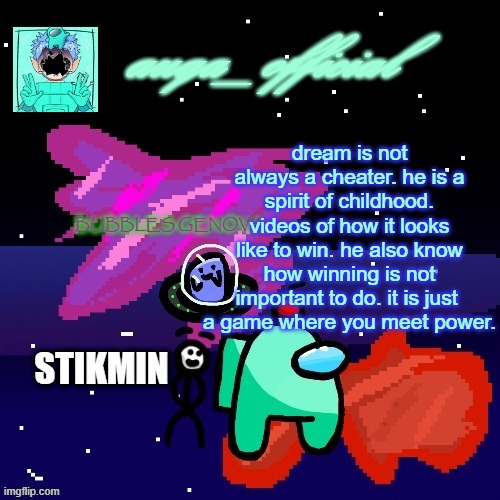 he also gives sadness the way to give happiness | dream is not always a cheater. he is a spirit of childhood. videos of how it looks like to win. he also know how winning is not important to do. it is just 
a game where you meet power. | image tagged in auqa_officials new announcement temp | made w/ Imgflip meme maker