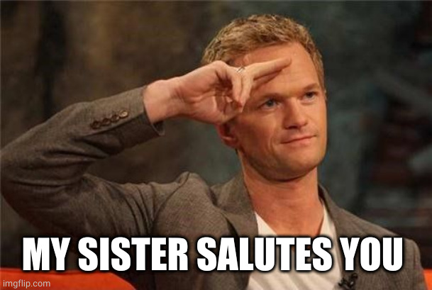 Barney Stinson Salute | MY SISTER SALUTES YOU | image tagged in barney stinson salute | made w/ Imgflip meme maker