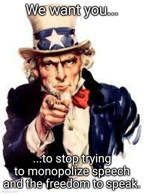 corpos and sjws | We want you... ...to stop trying to monopolize speech and the freedom to speak. | image tagged in we want you | made w/ Imgflip meme maker