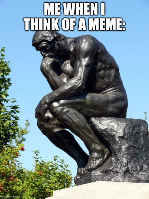 Eyes |  ME WHEN I THINK OF A MEME: | image tagged in the thinker | made w/ Imgflip meme maker