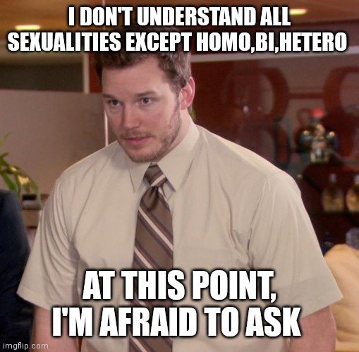 I don't understand them | I DON'T UNDERSTAND ALL SEXUALITIES EXCEPT HOMO,BI,HETERO; AT THIS POINT, I'M AFRAID TO ASK | image tagged in memes,afraid to ask andy | made w/ Imgflip meme maker