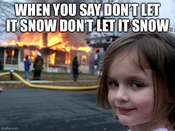 Disaster Girl | WHEN YOU SAY DON’T LET IT SNOW DON’T LET IT SNOW | image tagged in memes,disaster girl | made w/ Imgflip meme maker