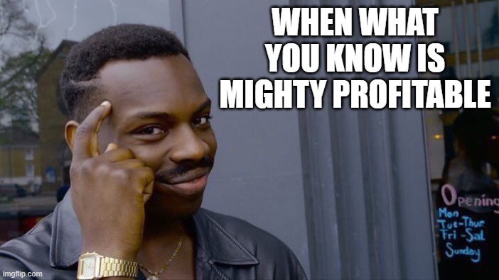Roll Safe Think About It Meme | WHEN WHAT YOU KNOW IS MIGHTY PROFITABLE | image tagged in memes,roll safe think about it | made w/ Imgflip meme maker