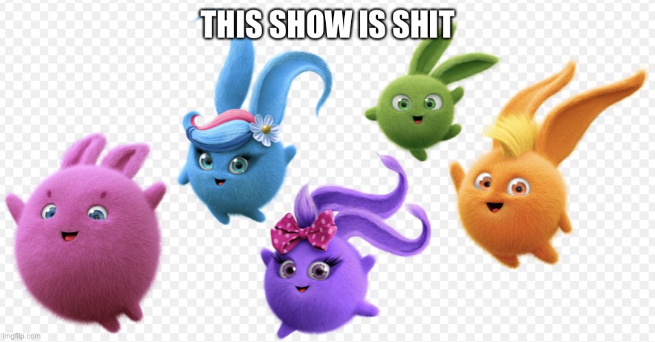 Sunny bunnies | THIS SHOW IS SHIT | image tagged in sunny bunnies | made w/ Imgflip meme maker