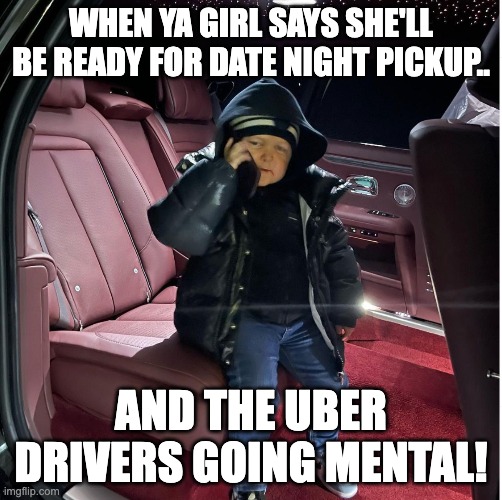 Hasbulla | WHEN YA GIRL SAYS SHE'LL BE READY FOR DATE NIGHT PICKUP.. AND THE UBER DRIVERS GOING MENTAL! | image tagged in funny memes | made w/ Imgflip meme maker