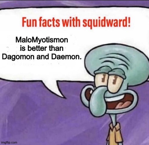 Fun Facts with Squidward | MaloMyotismon is better than Dagomon and Daemon. | image tagged in fun facts with squidward | made w/ Imgflip meme maker