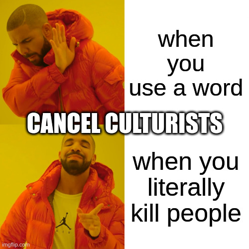 Drake Hotline Bling Meme | when you use a word when you literally kill people CANCEL CULTURISTS | image tagged in memes,drake hotline bling | made w/ Imgflip meme maker