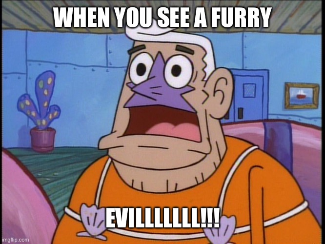 Mermaid man | WHEN YOU SEE A FURRY; EVILLLLLLL!!! | image tagged in mermaid man | made w/ Imgflip meme maker