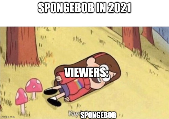 Spongebob in a nutshell | SPONGEBOB IN 2021; VIEWERS:; SPONGEBOB | image tagged in yay grass | made w/ Imgflip meme maker